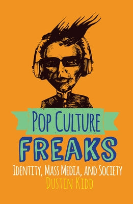 Pop Culture Freaks: Identity, Mass Media, and Society by Kidd, Dustin
