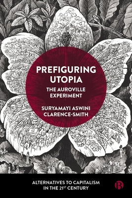 Prefiguring Utopia: The Auroville Experiment by Aswini Clarence-Smith, Suryamayi