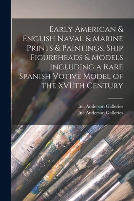 Early American & English Naval & Marine Prints & Paintings, Ship Figureheads & Models Including a Rare Spanish Votive Model of the XVIIth Century by Anderson Galleries, Inc