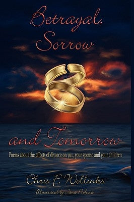 Betrayal, Sorrow and Tomorrow: Poems about the effects of divorce on you, your spouse and your children by Wollinks, Chris F.
