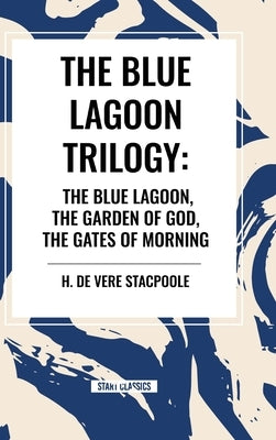 The Blue Lagnoon Trilogy: The Blue Lagoon, The Garden of God, The Gates of Morning by Stacpoole, H. De Vere