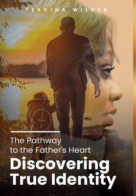 The Pathway to the Father's Heart: Discovering True Identity by Wilder, Terrina
