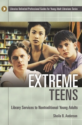 Extreme Teens: Library Services to Nontraditional Young Adults by Anderson, Sheila B.