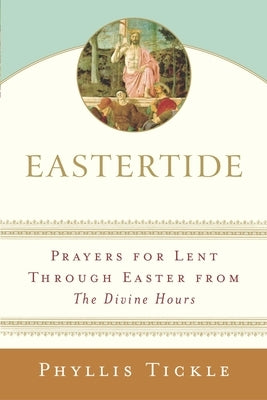 Eastertide: Prayers for Lent Through Easter from the Divine Hours by Tickle, Phyllis