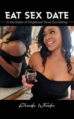Eat Sex Date: In the State of Singlehood Throw Out Dating by Wheeler, Rhonda