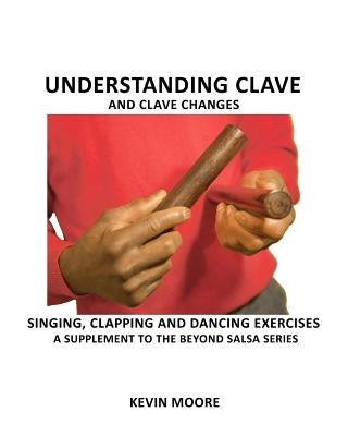 Understanding Clave and Clave Changes: Singing, Clapping and Dancing Exercises - A Supplement to the Beyond Salsa Series by Moore, Kevin