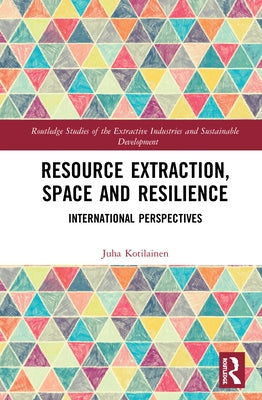 Resource Extraction, Space and Resilience: International Perspectives by Kotilainen, Juha