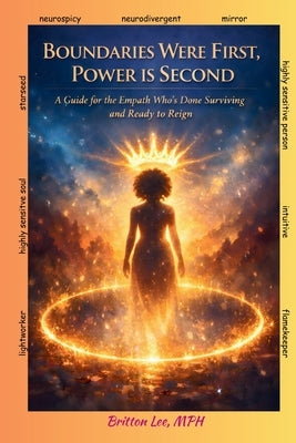 Boundaries Were First, Power Is Second: A Guide for the Empath Who's Done Surviving and Ready to Reign by Lee, Britton