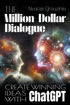 The Million-Dollar Dialogue: Create Winning Ideas With ChatGPT by Grauzinis, Aivaras