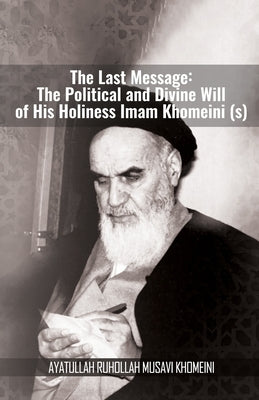 The Last Message: The Political and Divine Will of His Holiness Imam Khomeini (s) by Khomeini
