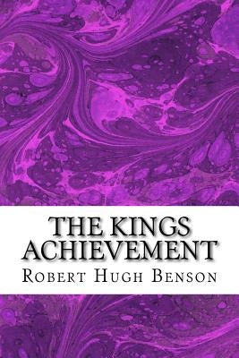 The Kings Achievement: (Robert Hugh Benson Classics Collection) by Hugh Benson, Robert