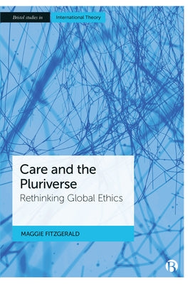 Care and the Pluriverse: Rethinking Global Ethics by Fitzgerald, Maggie