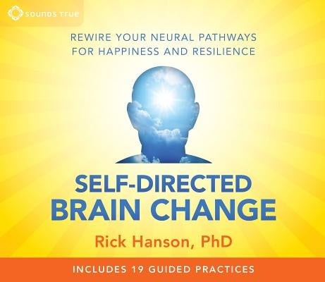 Self-Directed Brain Change: Rewire Your Neural Pathways for Happiness and Resilience by Hanson, Rick