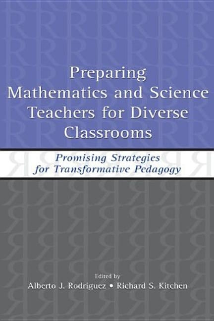 Preparing Mathematics and Science Teachers for Diverse Classrooms: Promising Strategies for Transformative Pedagogy by Rodriguez, Alberto J.