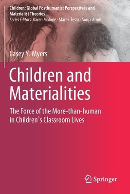 Children and Materialities: The Force of the More-Than-Human in Children's Classroom Lives by Myers, Casey Y.