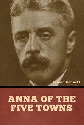 Anna of the Five Towns by Bennett, Arnold