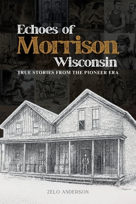 Echoes of Morrison, Wisconsin: True Stories from the Pioneer Era by Anderson, Zelo