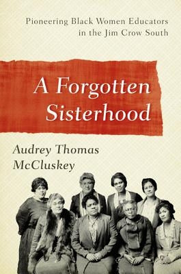 A Forgotten Sisterhood: Pioneering Black Women Educators and Activists in the Jim Crow South by McCluskey, Audrey Thomas