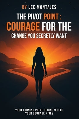 The Pivot Point: Courage for the Change You Secretly Want by Montajes, Lee