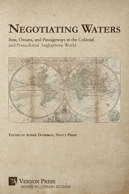 Negotiating Waters: Seas, Oceans, and Passageways in the Colonial and Postcolonial Anglophone World by Dodeman, André