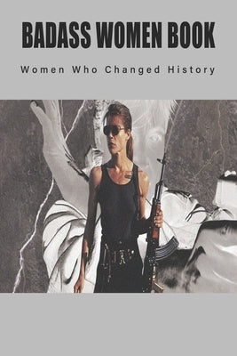 Badass Women Book - Women Who Changed History: Books About Women In History by Theuner, Al