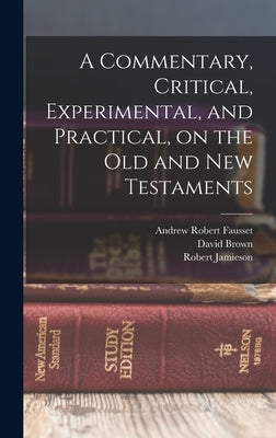 A Commentary, Critical, Experimental, and Practical, on the Old and New Testaments by Jamieson, Robert