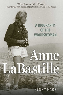 Anne Labastille: A Biography of the Woodswoman by Harr, Penny