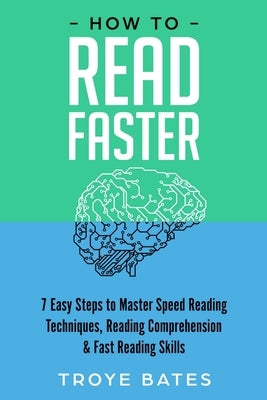 How to Read Faster: 7 Easy Steps to Master Speed Reading Techniques, Reading Comprehension & Fast Reading Skills by Bates, Troye