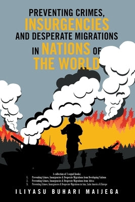 Preventing Crimes, Insurgencies and Desperate Migrations in Nations of the World: A Collection of 3 Sequel Books: Preventing Crimes, Insurgencies and by Maijega, Iliyasu Buhari