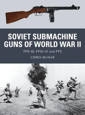Soviet Submachine Guns of World War II: Ppd-40, Ppsh-41 and Pps by McNab, Chris