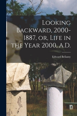 Looking Backward, 2000-1887, or, Life in the Year 2000, A.D. by Bellamy, Edward 1850-1898