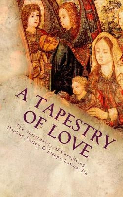 A Tapestry of Love: The Spirituality of Caregiving by Reiley, Daphne