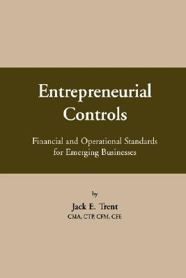 Entrepreneurial Controls: Financial and Operational Standards for Emerging Businesses by Trent, Jack E.