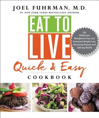 Eat to Live Quick and Easy Cookbook: 131 Delicious Recipes for Fast and Sustained Weight Loss, Reversing Disease, and Lifelong Health by Fuhrman, Joel