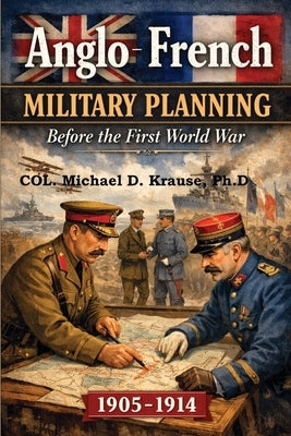 Anglo-French Military Planning, 1905-1914.: Before the First World War: A Study in 'Military Diplomacy' by Krause, Michael D.