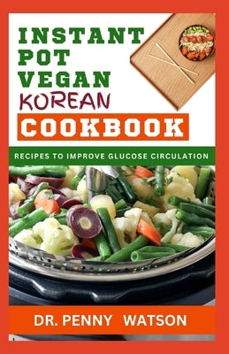 Instant Pot Vegan Korean Cookbook: Pressure Cooking Korean Dishes Made Easy for Beginners and Senior Chefs by Watson, Penny