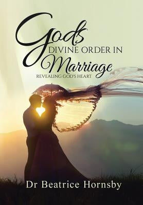 God's Divine Order in Marriage . . .: Revealing God's Heart. by Hornsby, Beatrice