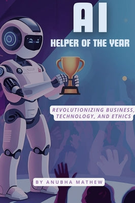 AI-Helper of the Year: Revolutionizing Business, Technology, and Ethics by Mathew, Anubha
