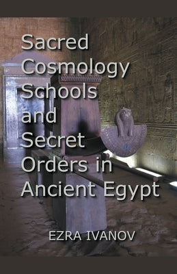 Sacred Cosmology Schools and Secret Orders in Ancient Egypt by Ivanov, Ezra