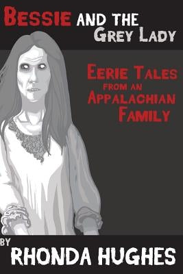 Bessie and the Grey Lady: Eerie Tales of an Appalachian Family by Hughes, Rhonda