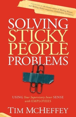 Solving Sticky People Problems: Using Your Supervisory Inner Sense with Employees by McHeffey, Tim