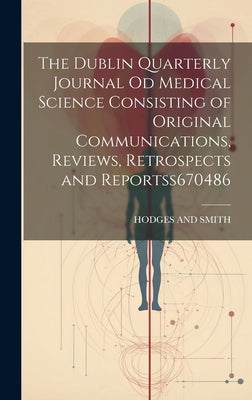 The Dublin Quarterly Journal Od Medical Science Consisting of Original Communications, Reviews, Retrospects and Reportss 670486 by And Smith, Hodges