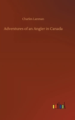 Adventures of an Angler in Canada by Lanman, Charles