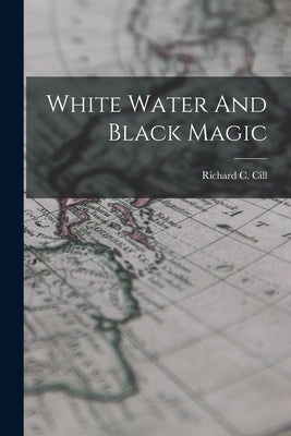 White Water And Black Magic by CILL, Richard C.