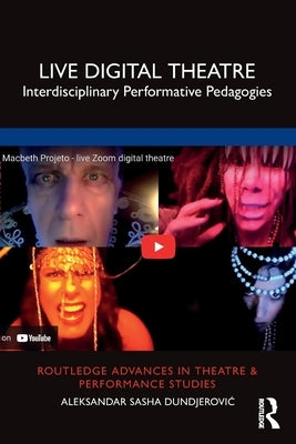 Live Digital Theatre: Interdisciplinary Performative Pedagogies by Dundjerovic, Aleksandar Sasha