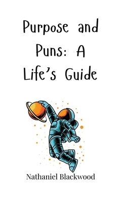 Purpose and Puns: A Life's Guide by Blackwood, Nathaniel