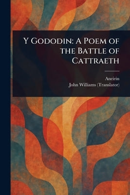 Y Gododin: A Poem of the Battle of Cattraeth by Aneirin