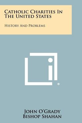 Catholic Charities in the United States: History and Problems by O'Grady, John