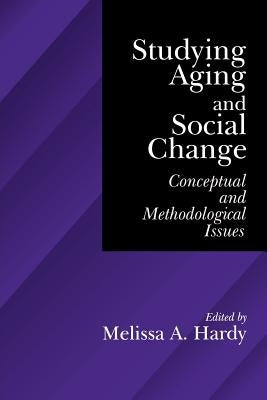 Studying Aging and Social Change: Conceptual and Methodological Issues by Hardy, Melissa A.