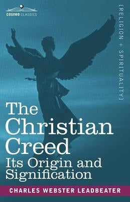 The Christian Creed: Its Origin and Signification by Leadbeater, Charles Webster
